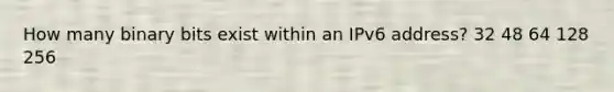 How many binary bits exist within an IPv6 address? 32 48 64 128 256