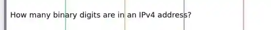 How many binary digits are in an IPv4 address?