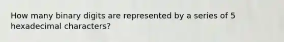 How many binary digits are represented by a series of 5 hexadecimal characters?