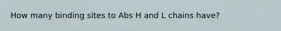 How many binding sites to Abs H and L chains have?