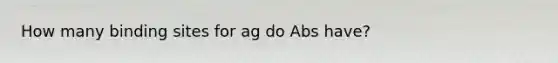 How many binding sites for ag do Abs have?