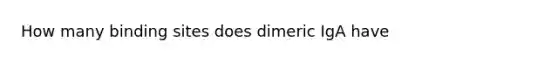 How many binding sites does dimeric IgA have