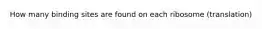How many binding sites are found on each ribosome (translation)