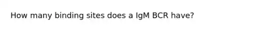 How many binding sites does a IgM BCR have?