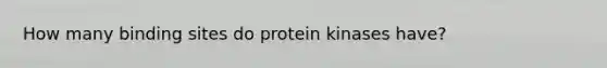 How many binding sites do protein kinases have?