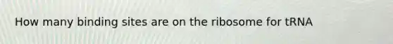 How many binding sites are on the ribosome for tRNA