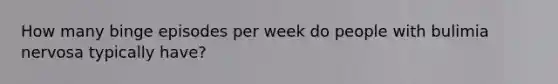 How many binge episodes per week do people with bulimia nervosa typically have?