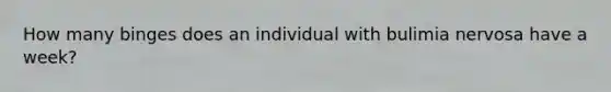 How many binges does an individual with bulimia nervosa have a week?