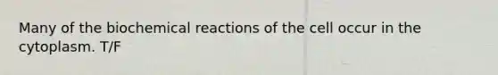 Many of the <a href='https://www.questionai.com/knowledge/kVn7fMxiFS-biochemical-reactions' class='anchor-knowledge'>biochemical reactions</a> of the cell occur in the cytoplasm. T/F