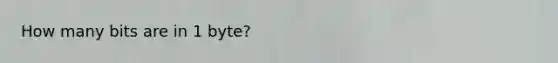 How many bits are in 1 byte?