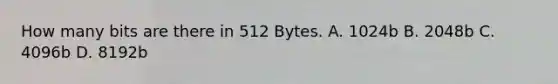 How many bits are there in 512 Bytes. A. 1024b B. 2048b C. 4096b D. 8192b