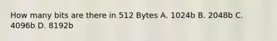 How many bits are there in 512 Bytes A. 1024b B. 2048b C. 4096b D. 8192b