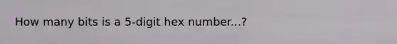 How many bits is a 5-digit hex number...?