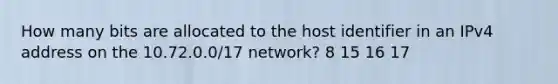 How many bits are allocated to the host identifier in an IPv4 address on the 10.72.0.0/17 network? 8 15 16 17