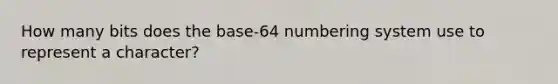 How many bits does the base-64 numbering system use to represent a character?