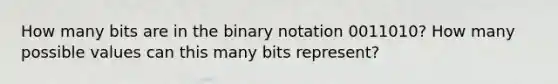 How many bits are in the binary notation 0011010? How many possible values can this many bits represent?