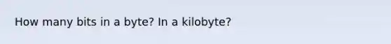 How many bits in a byte? In a kilobyte?