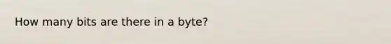 How many bits are there in a byte?