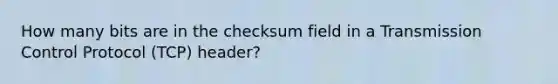 How many bits are in the checksum field in a Transmission Control Protocol (TCP) header?