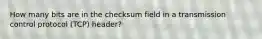 How many bits are in the checksum field in a transmission control protocol (TCP) header?