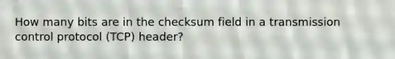 How many bits are in the checksum field in a transmission control protocol (TCP) header?