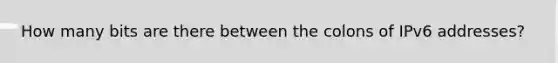 How many bits are there between the colons of IPv6 addresses?