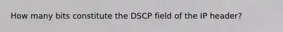 How many bits constitute the DSCP field of the IP header?