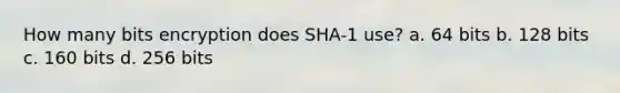 How many bits encryption does SHA-1 use? a. 64 bits b. 128 bits c. 160 bits d. 256 bits