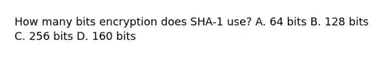 How many bits encryption does SHA-1 use? A. 64 bits B. 128 bits C. 256 bits D. 160 bits