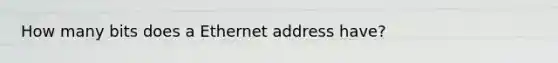 How many bits does a Ethernet address have?