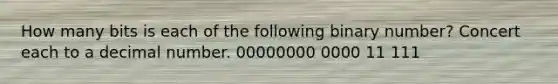 How many bits is each of the following binary number? Concert each to a decimal number. 00000000 0000 11 111