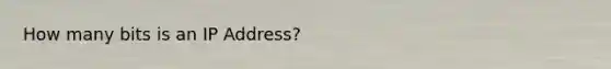 How many bits is an IP Address?