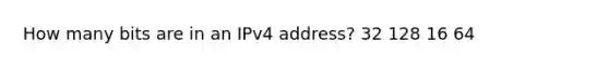 How many bits are in an IPv4 address? 32 128 16 64