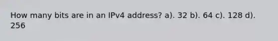 How many bits are in an IPv4 address? a). 32 b). 64 c). 128 d). 256