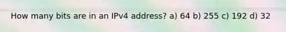 How many bits are in an IPv4 address? a) 64 b) 255 c) 192 d) 32