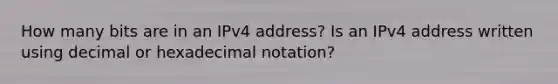 How many bits are in an IPv4 address? Is an IPv4 address written using decimal or hexadecimal notation?