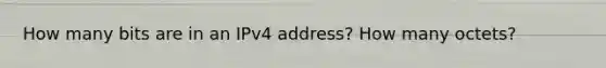 How many bits are in an IPv4 address? How many octets?