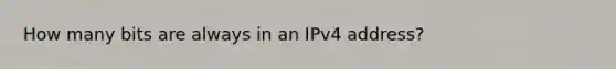 How many bits are always in an IPv4 address?