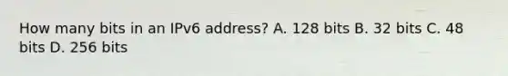 How many bits in an IPv6 address? A. 128 bits B. 32 bits C. 48 bits D. 256 bits