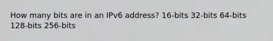 How many bits are in an IPv6 address? 16-bits 32-bits 64-bits 128-bits 256-bits