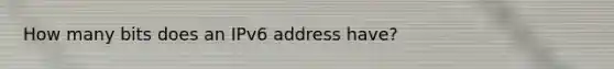 How many bits does an IPv6 address have?