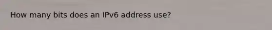 How many bits does an IPv6 address use?