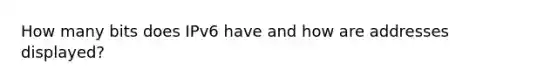 How many bits does IPv6 have and how are addresses displayed?