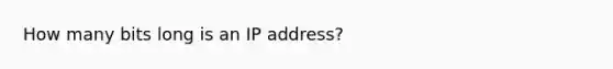 How many bits long is an IP address?