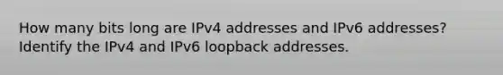 How many bits long are IPv4 addresses and IPv6 addresses? Identify the IPv4 and IPv6 loopback addresses.