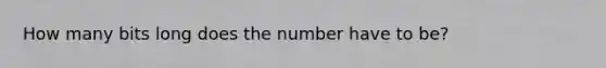 How many bits long does the number have to be?