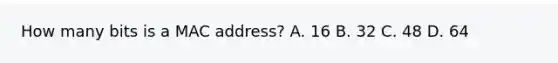 How many bits is a MAC address? A. 16 B. 32 C. 48 D. 64