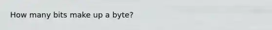 How many bits make up a byte?