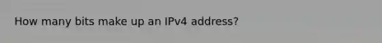 How many bits make up an IPv4 address?