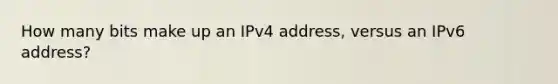 How many bits make up an IPv4 address, versus an IPv6 address?